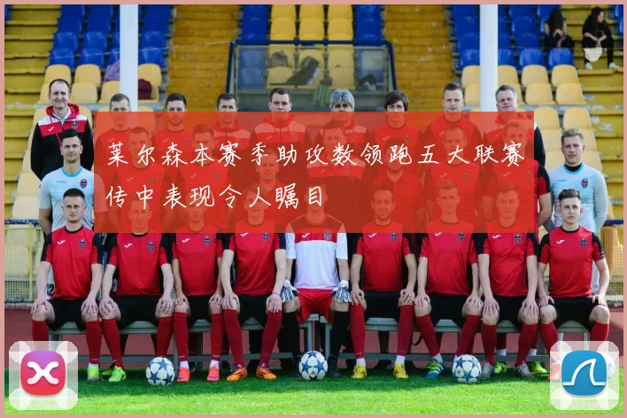 莱尔森本赛季助攻数领跑五大联赛传中表现令人瞩目