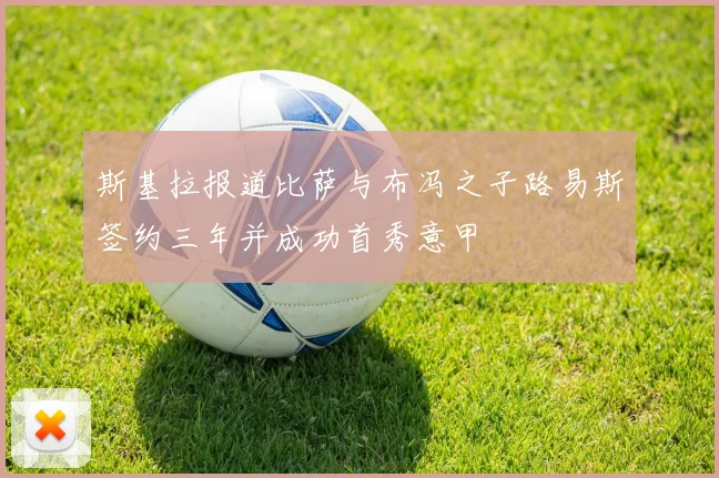 斯基拉报道比萨与布冯之子路易斯签约三年并成功首秀意甲