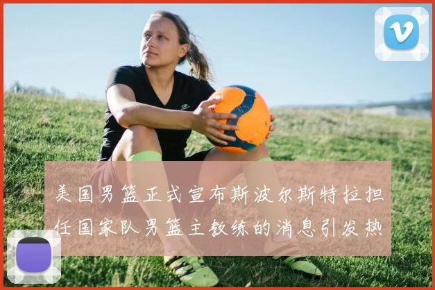 美国男篮正式宣布斯波尔斯特拉担任国家队男篮主教练的消息引发热议