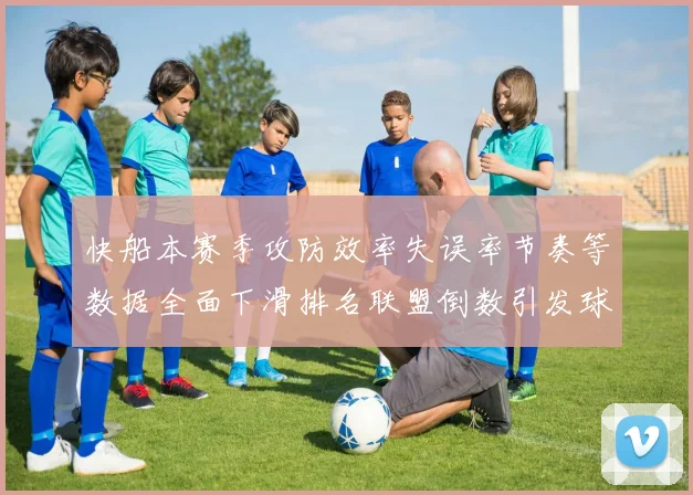 快船本赛季攻防效率失误率节奏等数据全面下滑排名联盟倒数引发球迷担忧