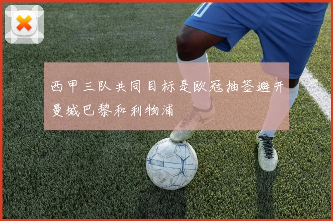 西甲三队共同目标是欧冠抽签避开曼城巴黎和利物浦