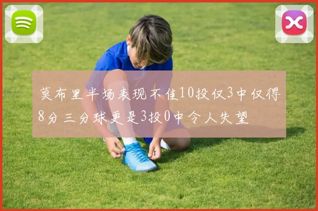 莫布里半场表现不佳10投仅3中仅得8分三分球更是3投0中令人失望