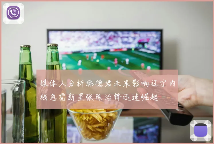 媒体人分析韩德君未来影响辽宁内线急需新星张陈治锋迅速崛起