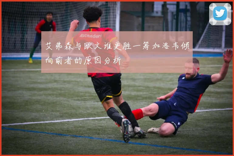 艾弗森与欧文谁更胜一筹加洛韦倾向前者的原因分析