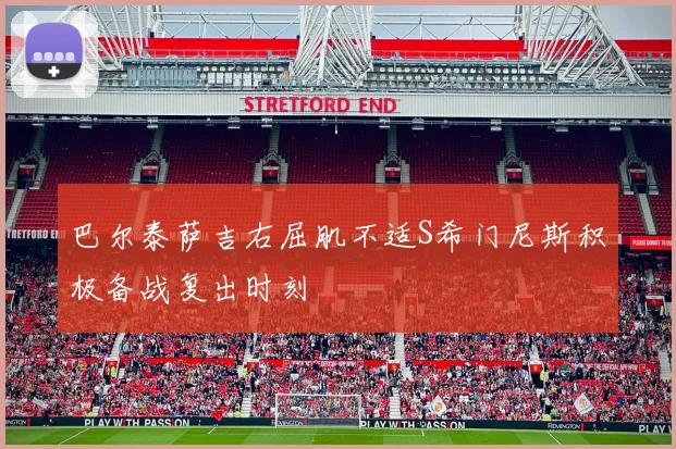 巴尔泰萨吉右屈肌不适S希门尼斯积极备战复出时刻