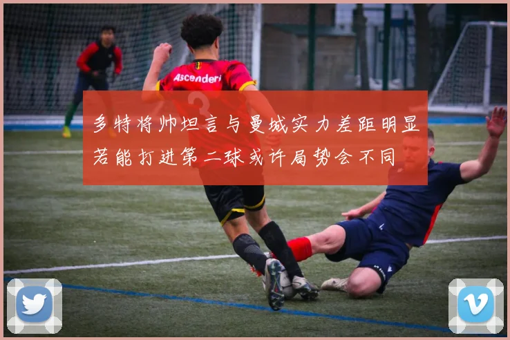 多特将帅坦言与曼城实力差距明显若能打进第二球或许局势会不同