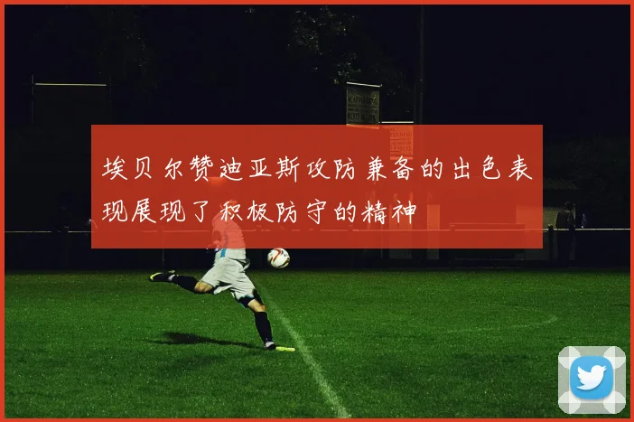 埃贝尔赞迪亚斯攻防兼备的出色表现展现了积极防守的精神