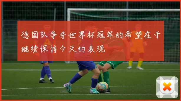 德国队争夺世界杯冠军的希望在于继续保持今天的表现