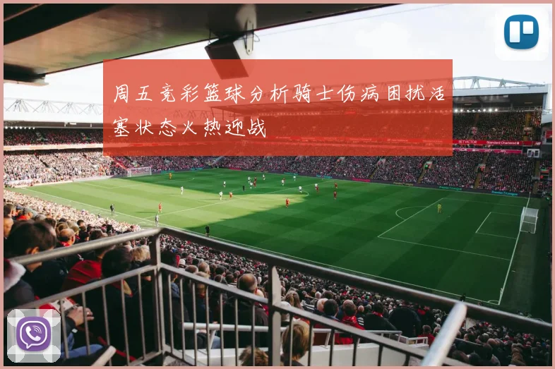 周五竞彩篮球分析骑士伤病困扰活塞状态火热迎战