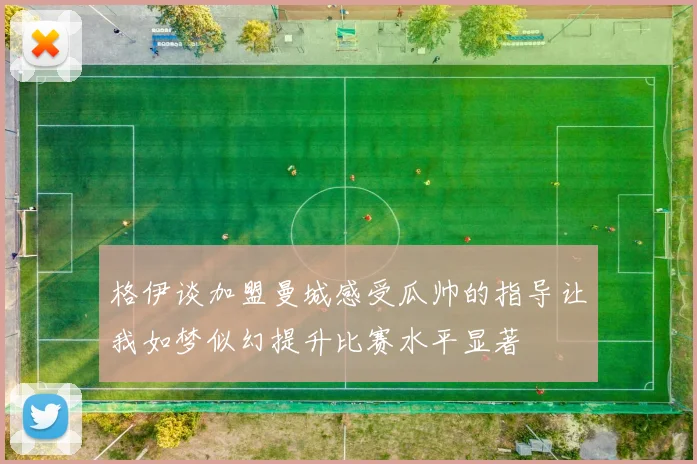 格伊谈加盟曼城感受瓜帅的指导让我如梦似幻提升比赛水平显著