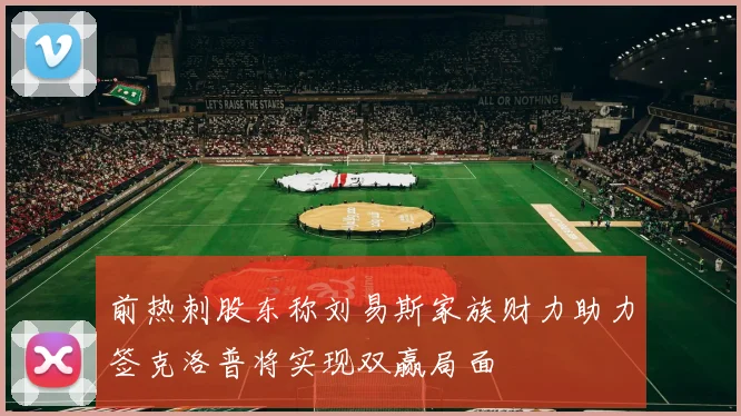 前热刺股东称刘易斯家族财力助力签克洛普将实现双赢局面