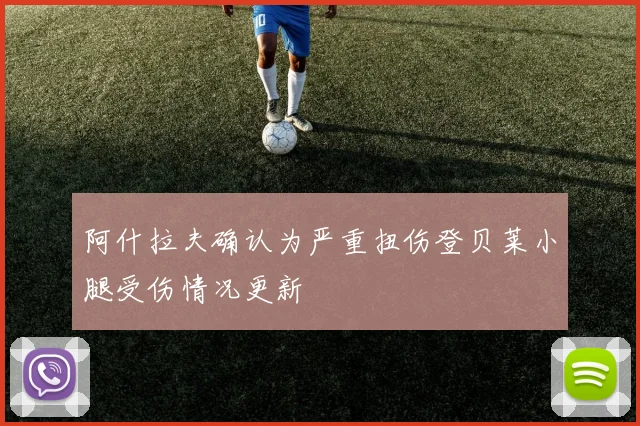 阿什拉夫确认为严重扭伤登贝莱小腿受伤情况更新