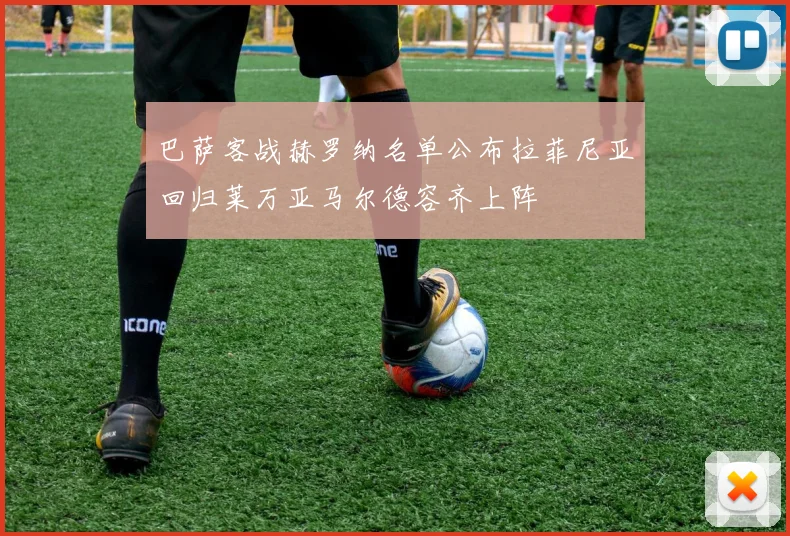 巴萨客战赫罗纳名单公布拉菲尼亚回归莱万亚马尔德容齐上阵