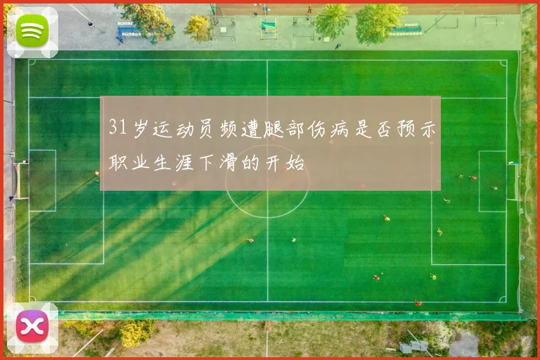 31岁运动员频遭腿部伤病是否预示职业生涯下滑的开始