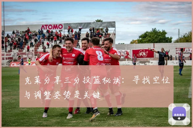 克莱分享三分投篮秘诀：寻找空位与调整姿势是关键
