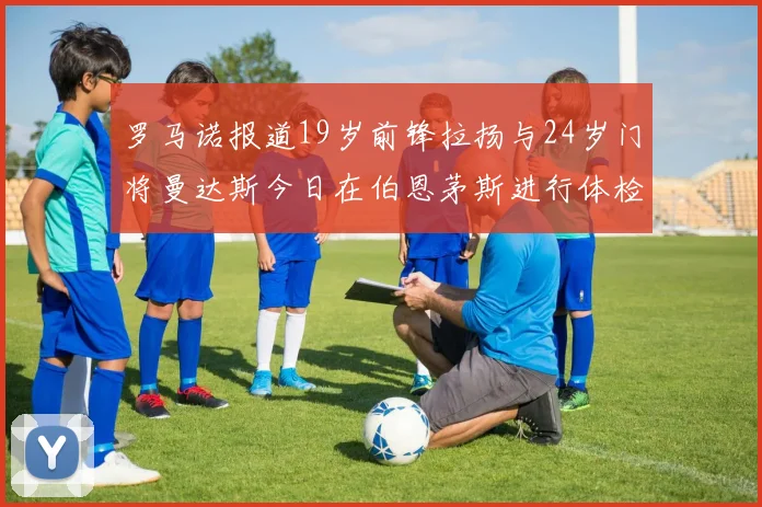 罗马诺报道19岁前锋拉扬与24岁门将曼达斯今日在伯恩茅斯进行体检