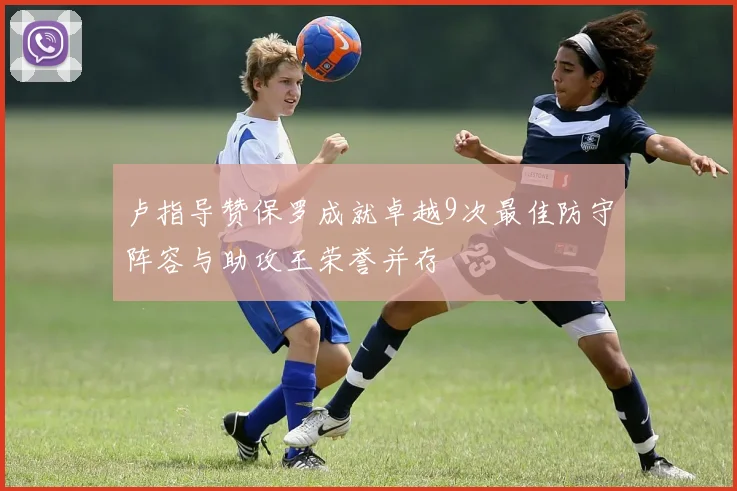卢指导赞保罗成就卓越9次最佳防守阵容与助攻王荣誉并存